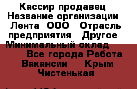 Кассир-продавец › Название организации ­ Лента, ООО › Отрасль предприятия ­ Другое › Минимальный оклад ­ 30 000 - Все города Работа » Вакансии   . Крым,Чистенькая